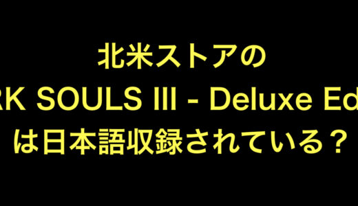 DARK SOULS III – Deluxe Edition(Xbox版)は日本語収録されているか？